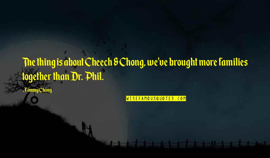 Cheech N Chong Quotes By Tommy Chong: The thing is about Cheech & Chong, we've Cheech N Chong Quotes By Tommy Chong: The thing is about Cheech & Chong, we've