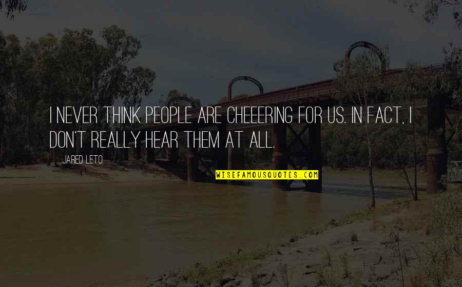 Cheeering Quotes By Jared Leto: I never think people are cheeering for us.