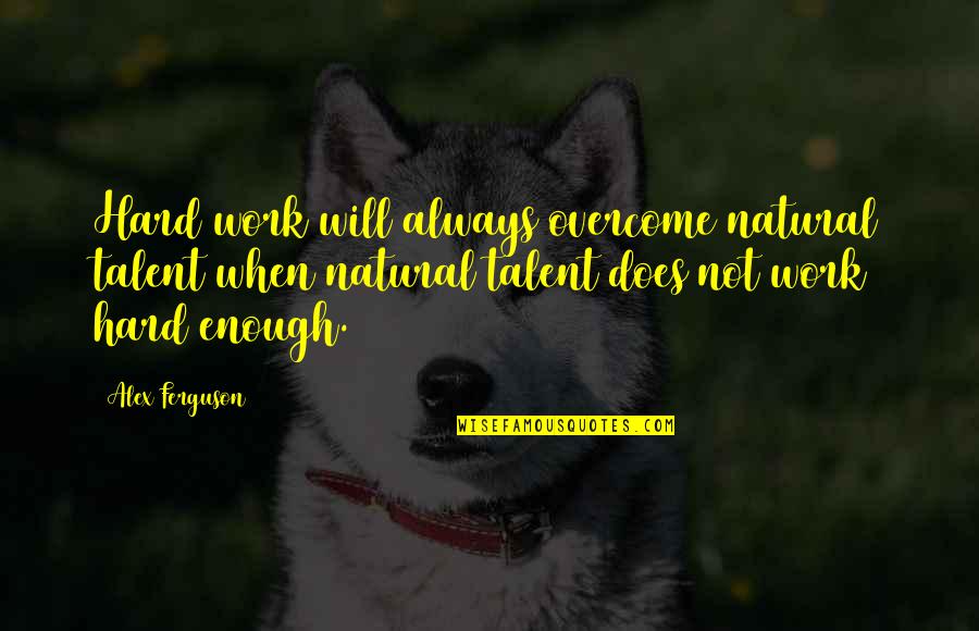 Cheek Kisses Quotes By Alex Ferguson: Hard work will always overcome natural talent when