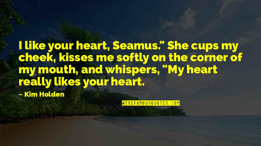 Cheek Kisses Quotes By Kim Holden: I like your heart, Seamus." She cups my