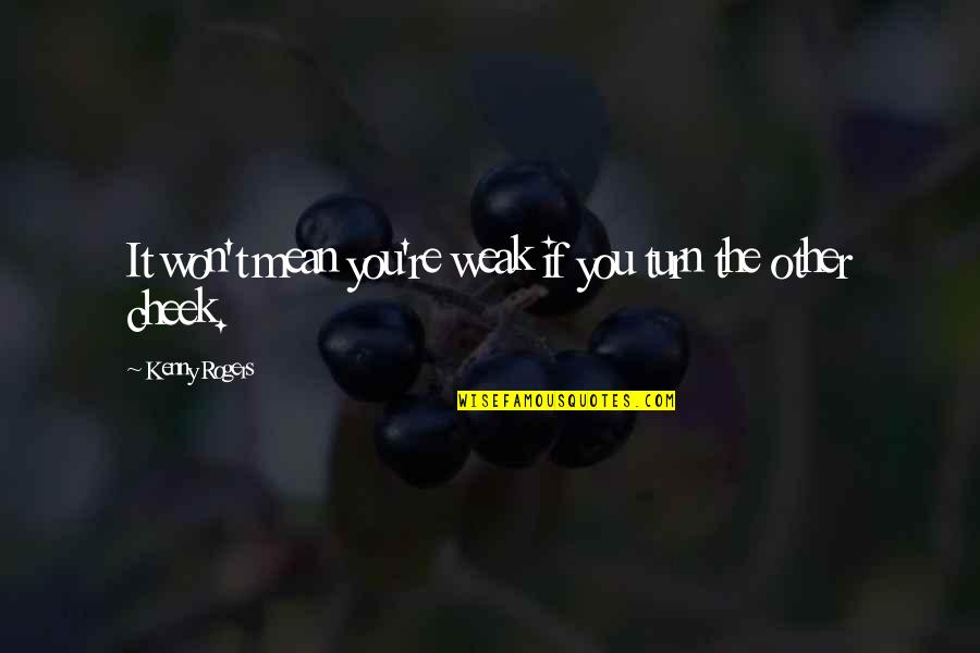 Cheek Quotes By Kenny Rogers: It won't mean you're weak if you turn