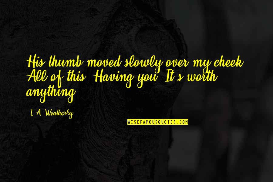 Cheek Quotes By L.A. Weatherly: His thumb moved slowly over my cheek. All