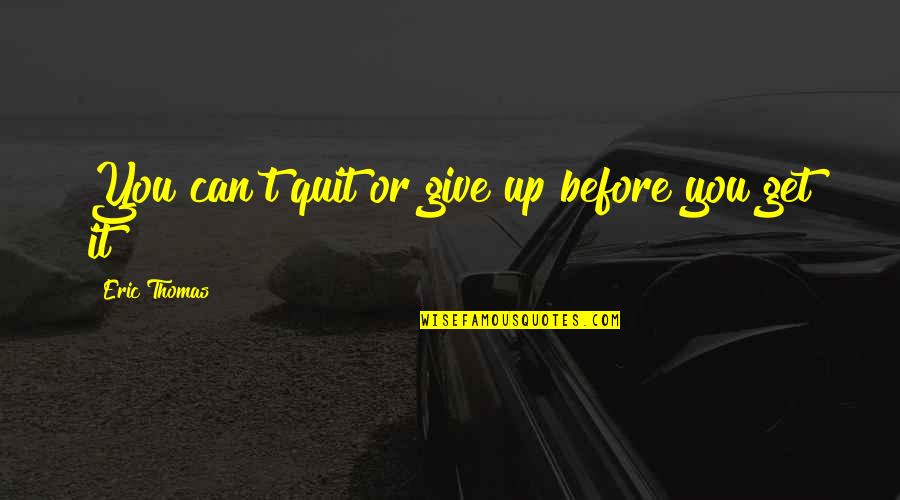 Cheekbone Beauty Quotes By Eric Thomas: You can't quit or give up before you Cheekbone Beauty Quotes By Eric Thomas: You can't quit or give up before you