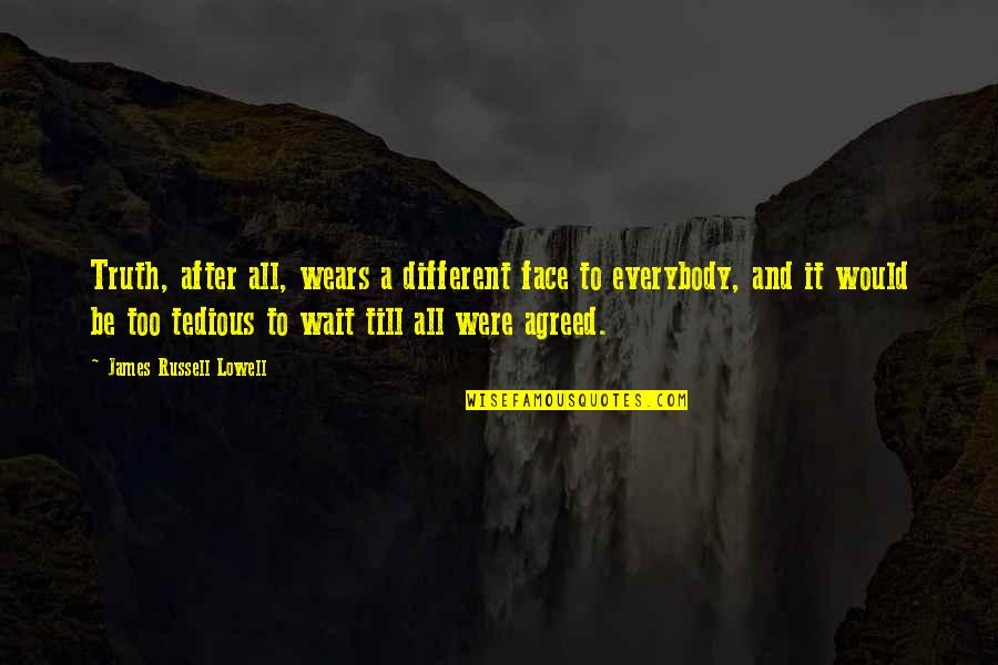 Cheekbones Growing Quotes By James Russell Lowell: Truth, after all, wears a different face to Cheekbones Growing Quotes By James Russell Lowell: Truth, after all, wears a different face to