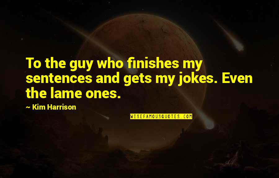 Cheekbones Men Quotes By Kim Harrison: To the guy who finishes my sentences and