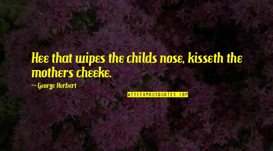 Cheeke Quotes By George Herbert: Hee that wipes the childs nose, kisseth the