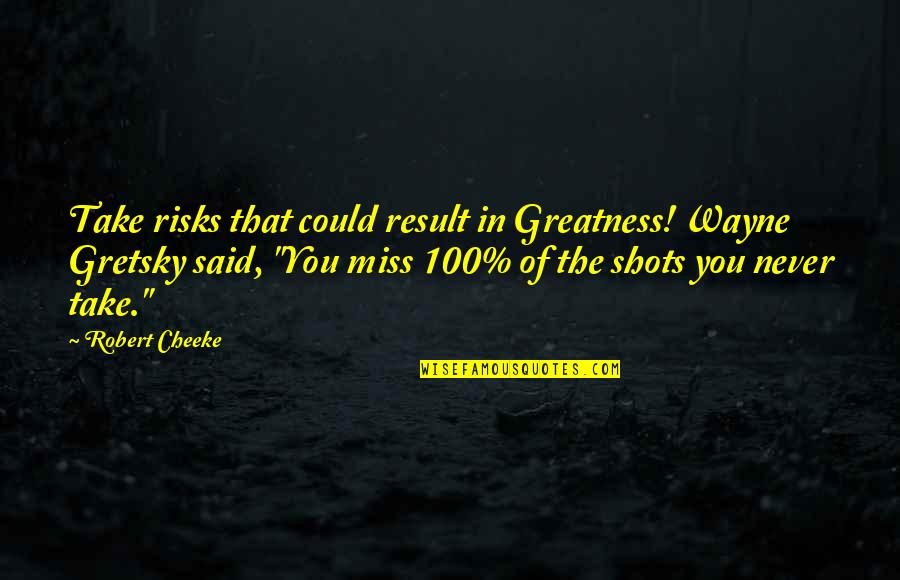 Cheeke Quotes By Robert Cheeke: Take risks that could result in Greatness! Wayne