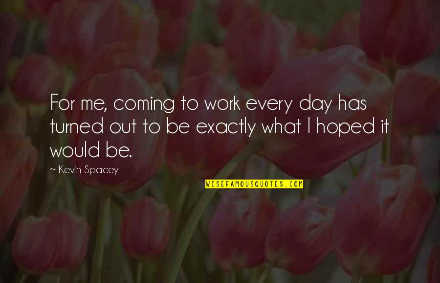 Cheekier Quotes By Kevin Spacey: For me, coming to work every day has Cheekier Quotes By Kevin Spacey: For me, coming to work every day has