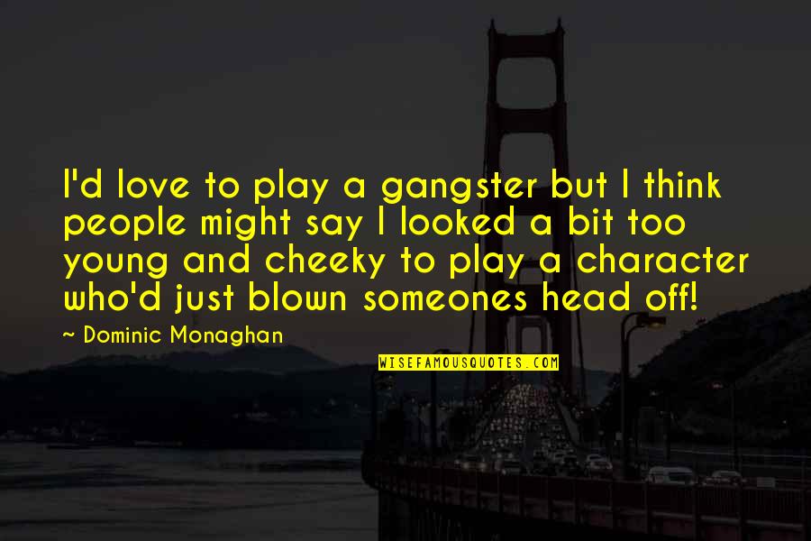 Cheeky But Quotes By Dominic Monaghan: I'd love to play a gangster but I Cheeky But Quotes By Dominic Monaghan: I'd love to play a gangster but I