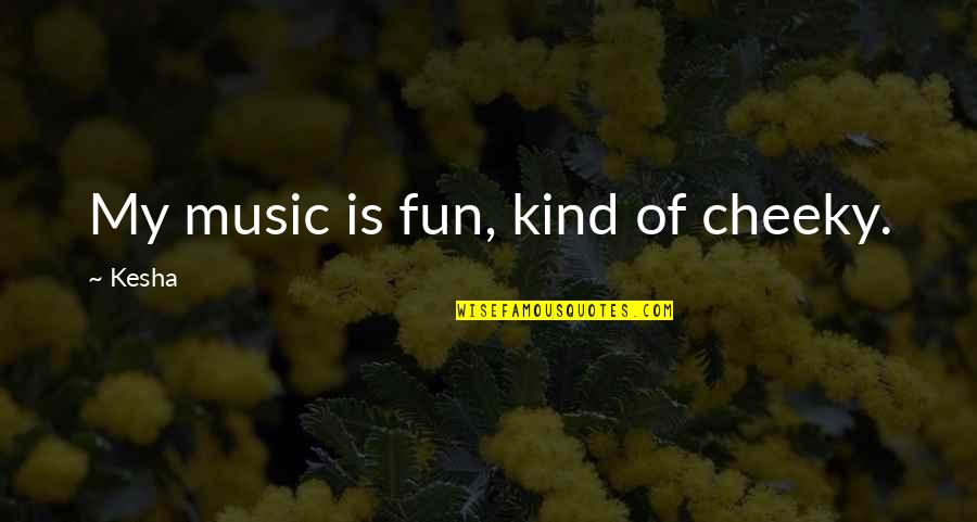 Cheeky But Quotes By Kesha: My music is fun, kind of cheeky. Cheeky But Quotes By Kesha: My music is fun, kind of cheeky.