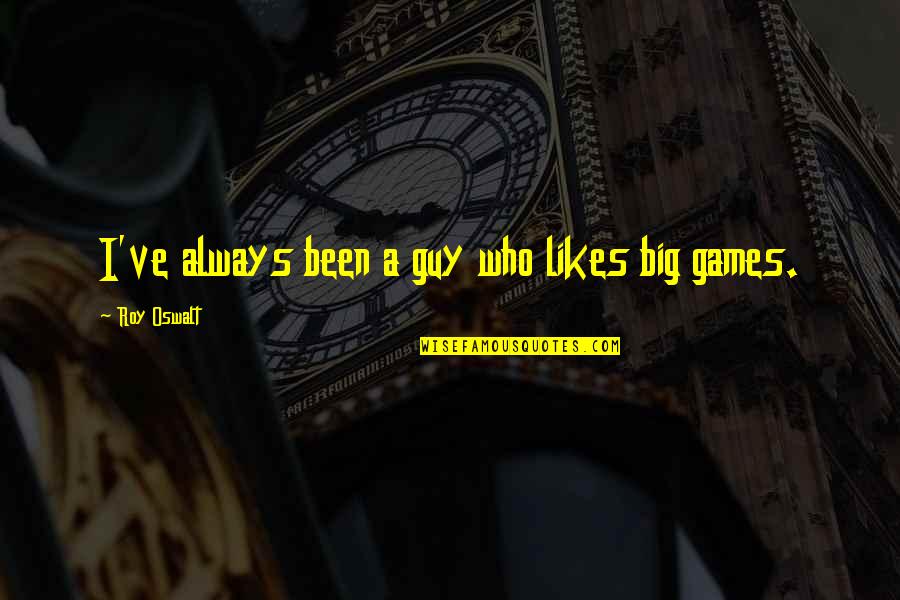 Cheeky Inspirational Quotes By Roy Oswalt: I've always been a guy who likes big Cheeky Inspirational Quotes By Roy Oswalt: I've always been a guy who likes big