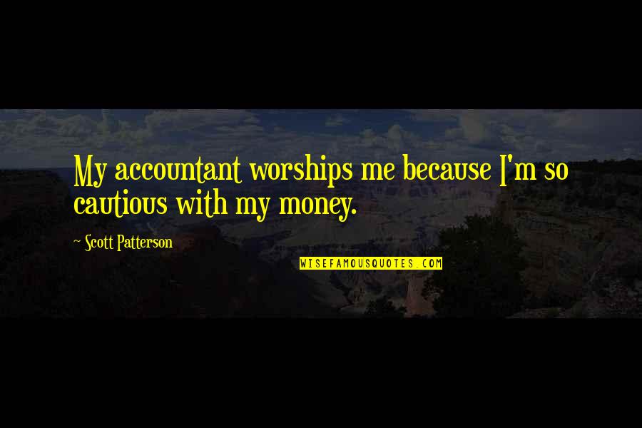 Cheeky Inspirational Quotes By Scott Patterson: My accountant worships me because I'm so cautious Cheeky Inspirational Quotes By Scott Patterson: My accountant worships me because I'm so cautious