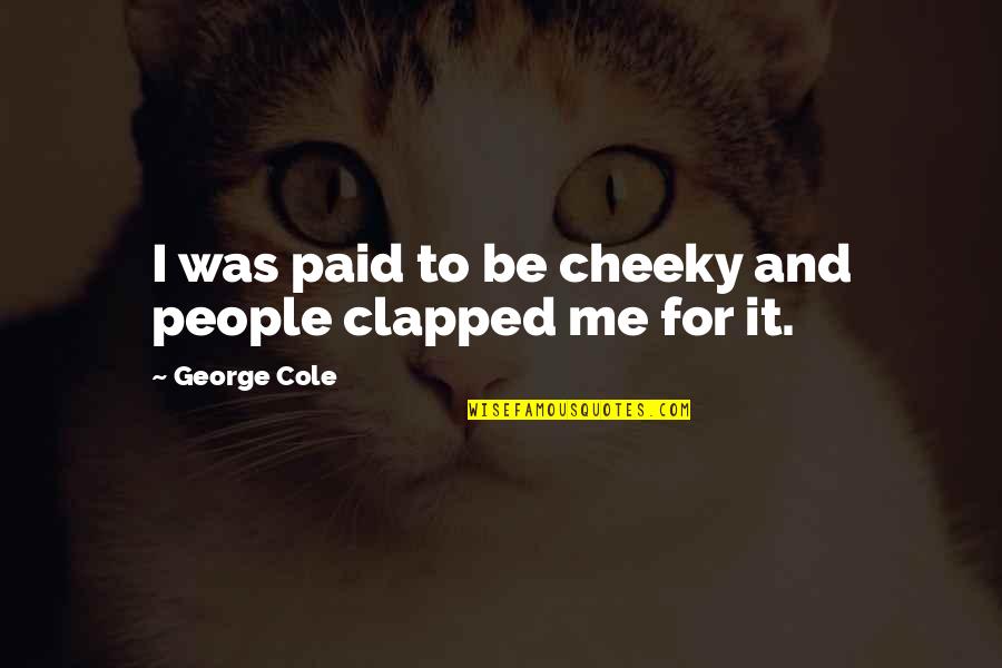 Cheeky Me Quotes By George Cole: I was paid to be cheeky and people