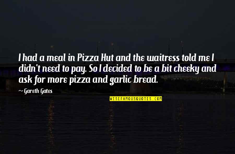 Cheeky Quotes By Gareth Gates: I had a meal in Pizza Hut and