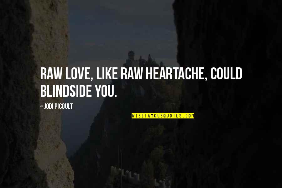 Cheeky Valentines Quotes By Jodi Picoult: Raw love, like raw heartache, could blindside you. Cheeky Valentines Quotes By Jodi Picoult: Raw love, like raw heartache, could blindside you.