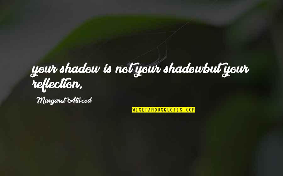 Cheenos Quotes By Margaret Atwood: your shadow is not your shadowbut your reflection,