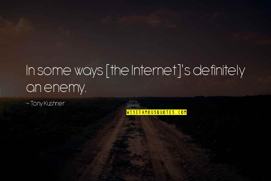 Cheenos Quotes By Tony Kushner: In some ways [the Internet]'s definitely an enemy.