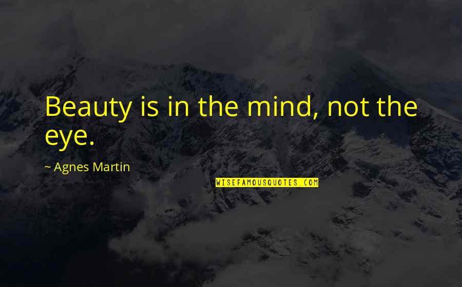 Cheeped Quotes By Agnes Martin: Beauty is in the mind, not the eye.
