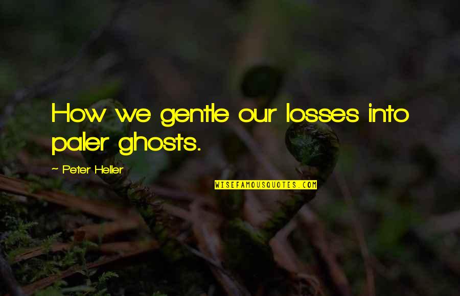Cheeped Quotes By Peter Heller: How we gentle our losses into paler ghosts.