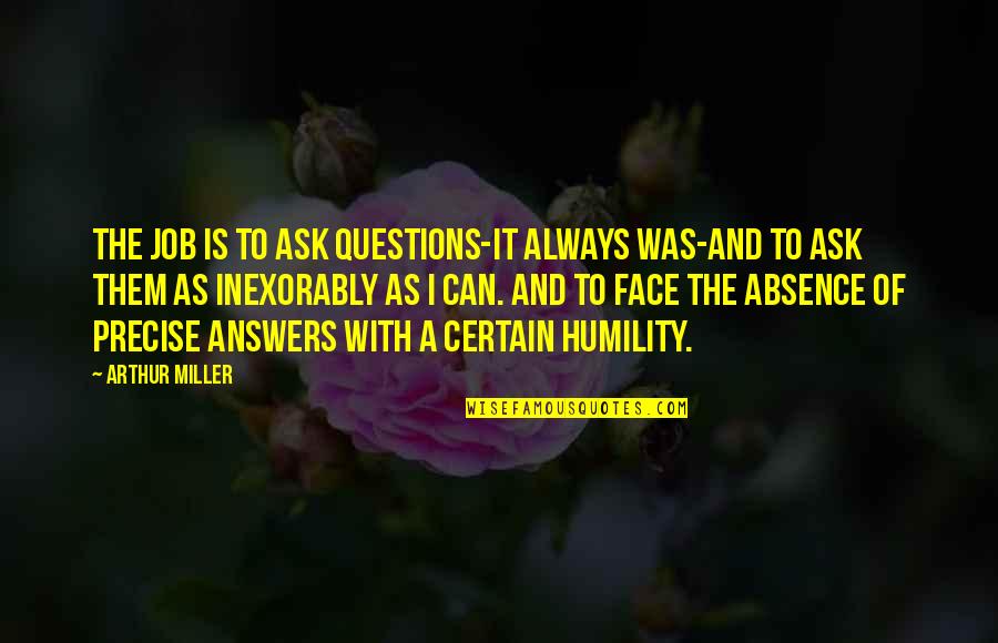Cheer Bow Quotes By Arthur Miller: The job is to ask questions-it always was-and