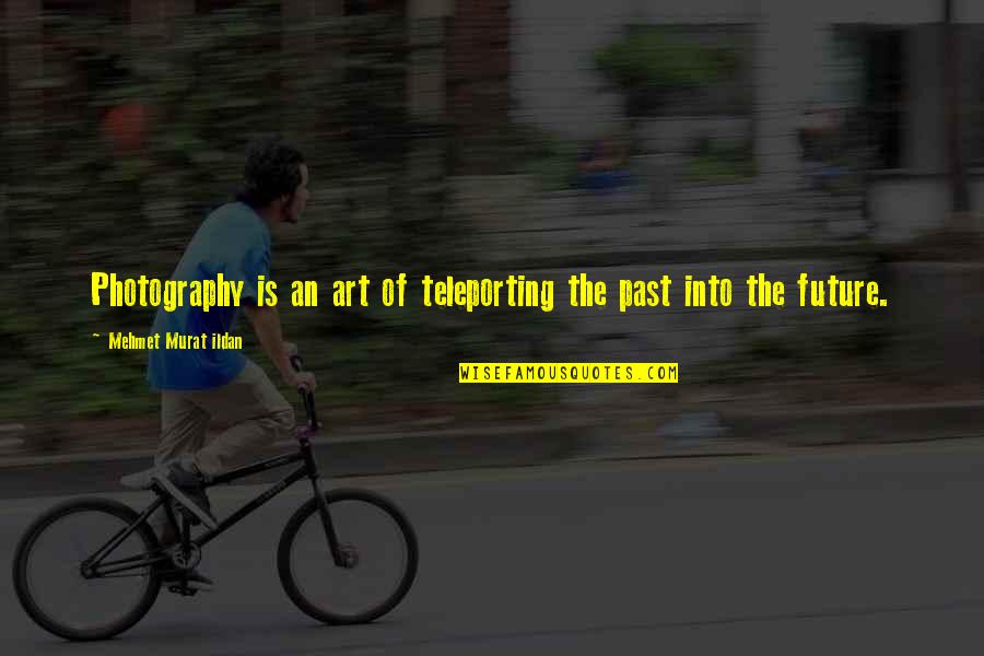 Cheer Bow Quotes By Mehmet Murat Ildan: Photography is an art of teleporting the past