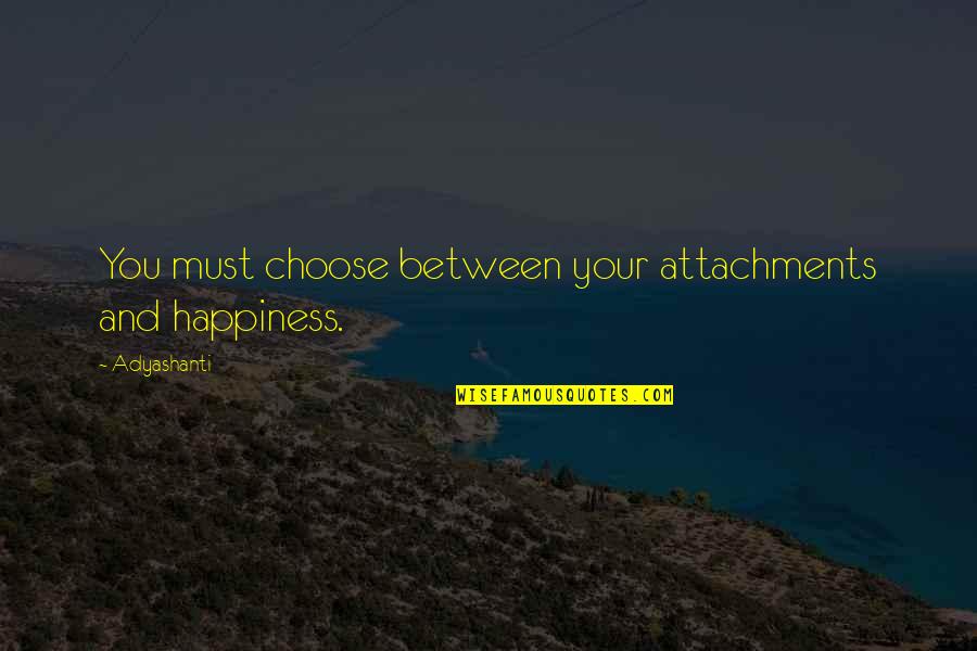 Cheer Huddle Quotes By Adyashanti: You must choose between your attachments and happiness.