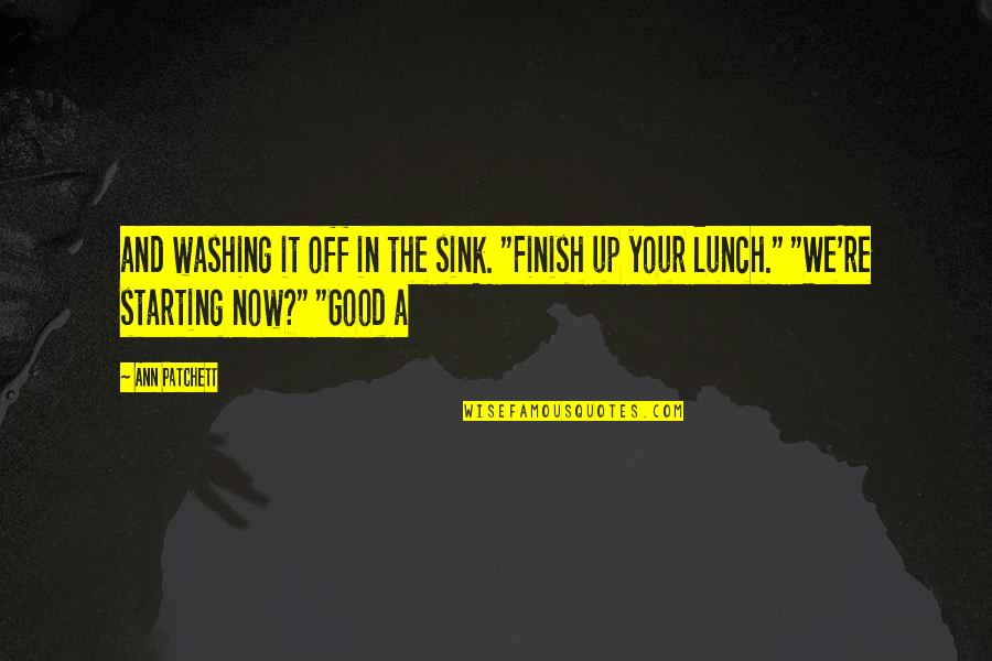 Cheer Huddle Quotes By Ann Patchett: and washing it off in the sink. "Finish