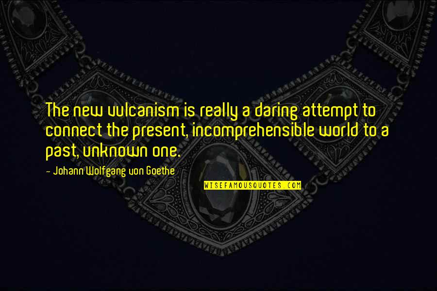 Cheer Huddle Quotes By Johann Wolfgang Von Goethe: The new vulcanism is really a daring attempt