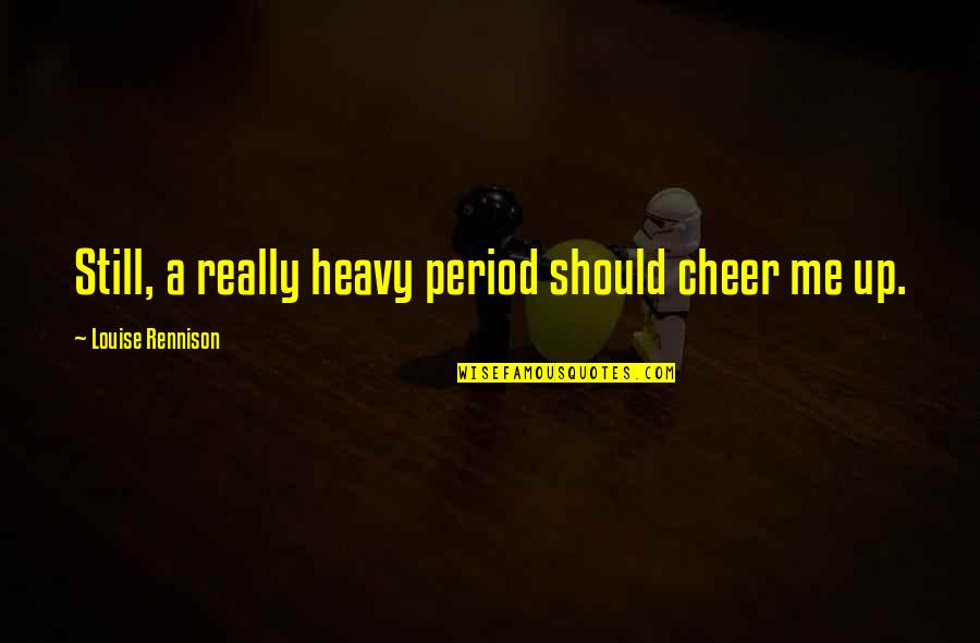 Cheer Me On Quotes By Louise Rennison: Still, a really heavy period should cheer me Cheer Me On Quotes By Louise Rennison: Still, a really heavy period should cheer me