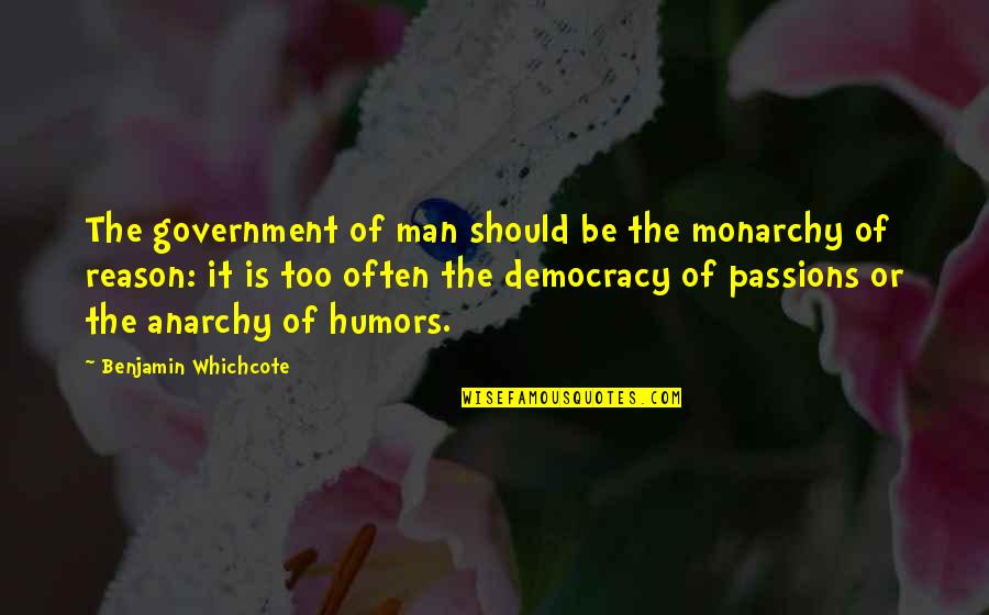 Cheer Sayings Quotes By Benjamin Whichcote: The government of man should be the monarchy Cheer Sayings Quotes By Benjamin Whichcote: The government of man should be the monarchy