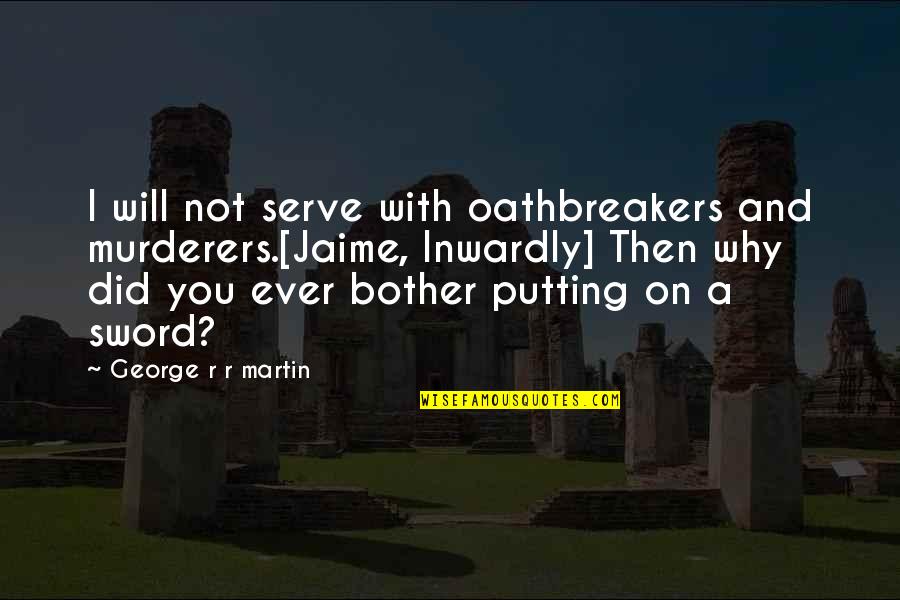 Cheer Sayings Quotes By George R R Martin: I will not serve with oathbreakers and murderers.[Jaime,