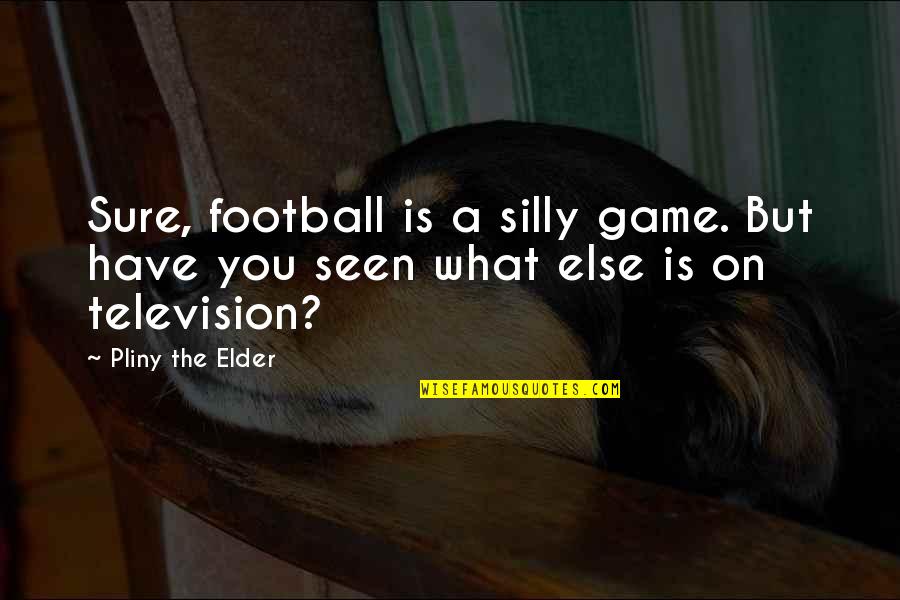 Cheer Stretching Quotes By Pliny The Elder: Sure, football is a silly game. But have