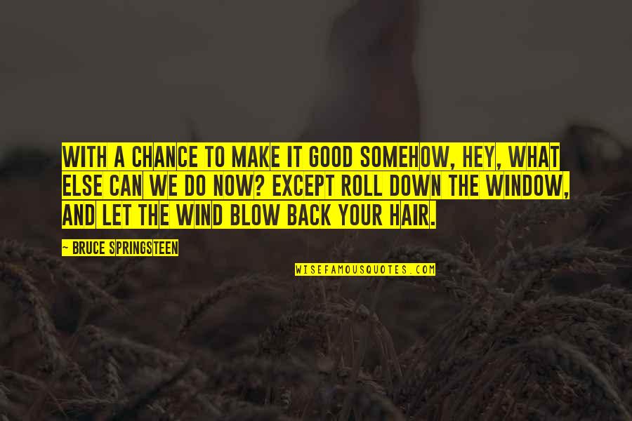 Cheer Stunt Team Quotes By Bruce Springsteen: With a chance to make it good somehow, Cheer Stunt Team Quotes By Bruce Springsteen: With a chance to make it good somehow,