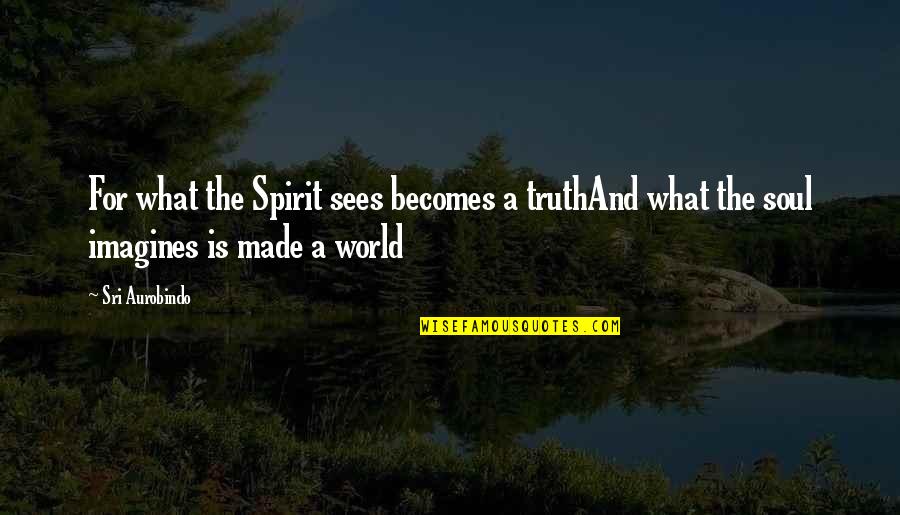 Cheer Support Quotes By Sri Aurobindo: For what the Spirit sees becomes a truthAnd