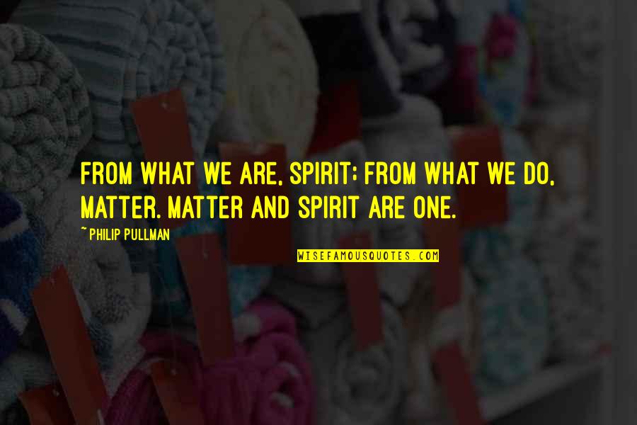 Cheer Tumblr Quotes By Philip Pullman: From what we are, spirit; from what we