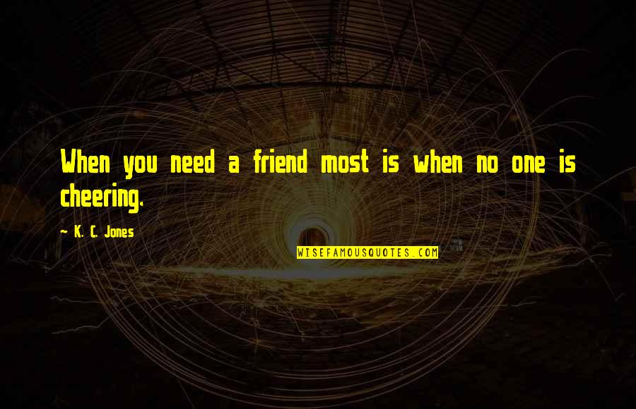 Cheer Up Best Friend Quotes By K. C. Jones: When you need a friend most is when Cheer Up Best Friend Quotes By K. C. Jones: When you need a friend most is when