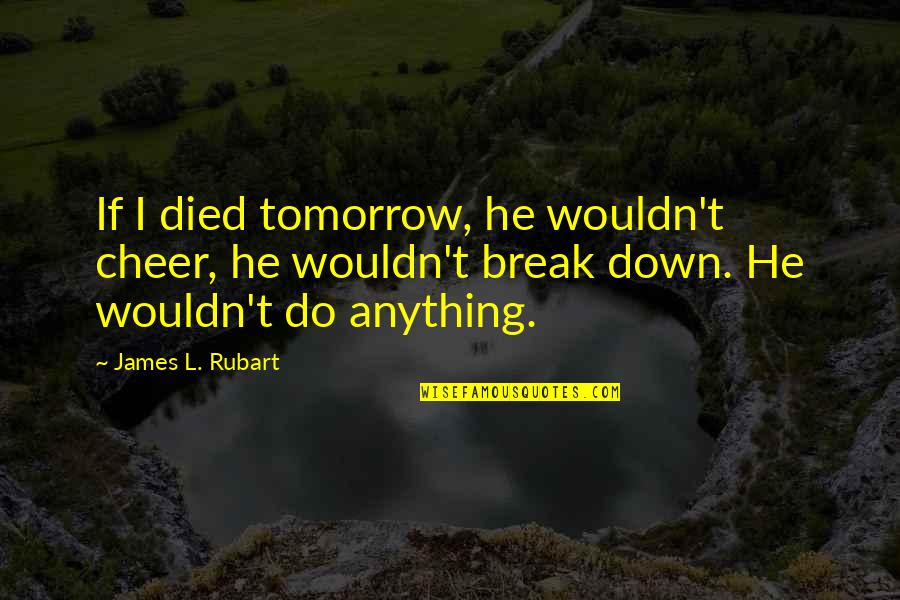 Cheer Up Inspirational Quotes By James L. Rubart: If I died tomorrow, he wouldn't cheer, he