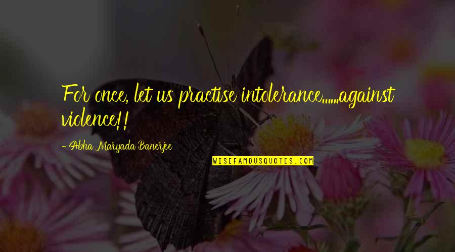 Cheer Up Sick Friend Quotes By Abha Maryada Banerjee: For once, let us practise intolerance......against violence!! Cheer Up Sick Friend Quotes By Abha Maryada Banerjee: For once, let us practise intolerance......against violence!!