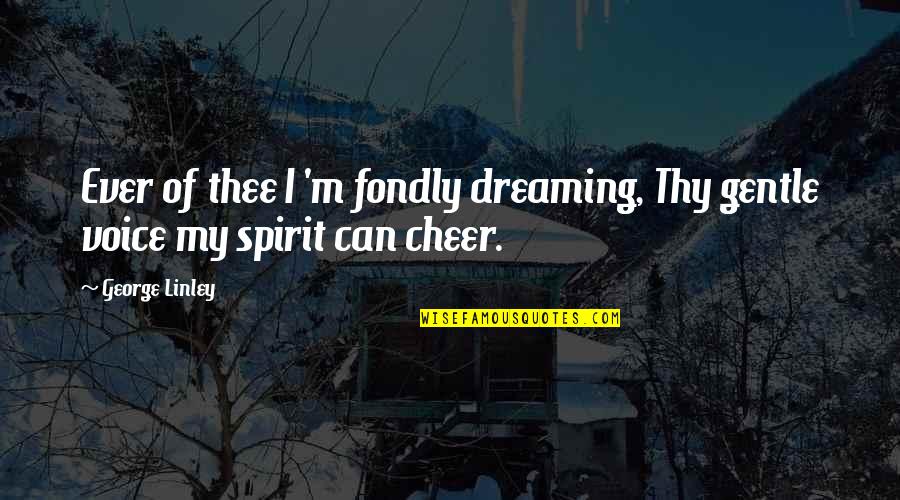 Cheer Voice Over Quotes By George Linley: Ever of thee I 'm fondly dreaming, Thy