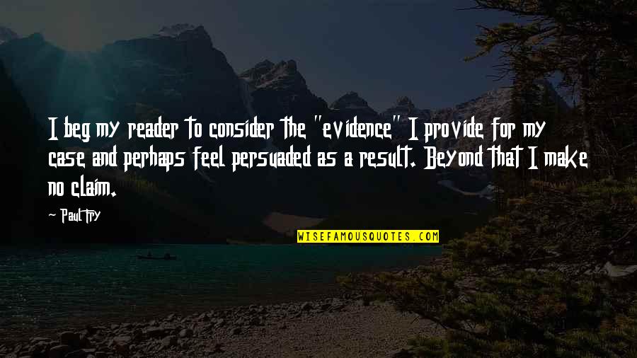 Cheerdance Quote Quotes By Paul Fry: I beg my reader to consider the "evidence"
