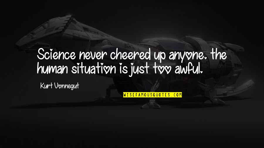 Cheered Quotes By Kurt Vonnegut: Science never cheered up anyone. the human situation