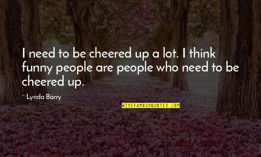 Cheered Quotes By Lynda Barry: I need to be cheered up a lot.
