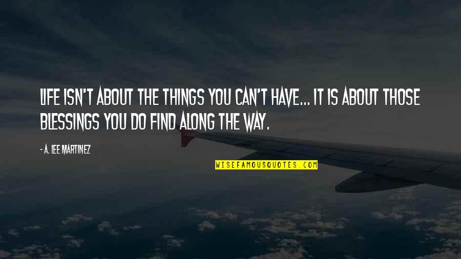 Cheerful Day Quotes By A. Lee Martinez: Life isn't about the things you can't have... Cheerful Day Quotes By A. Lee Martinez: Life isn't about the things you can't have...
