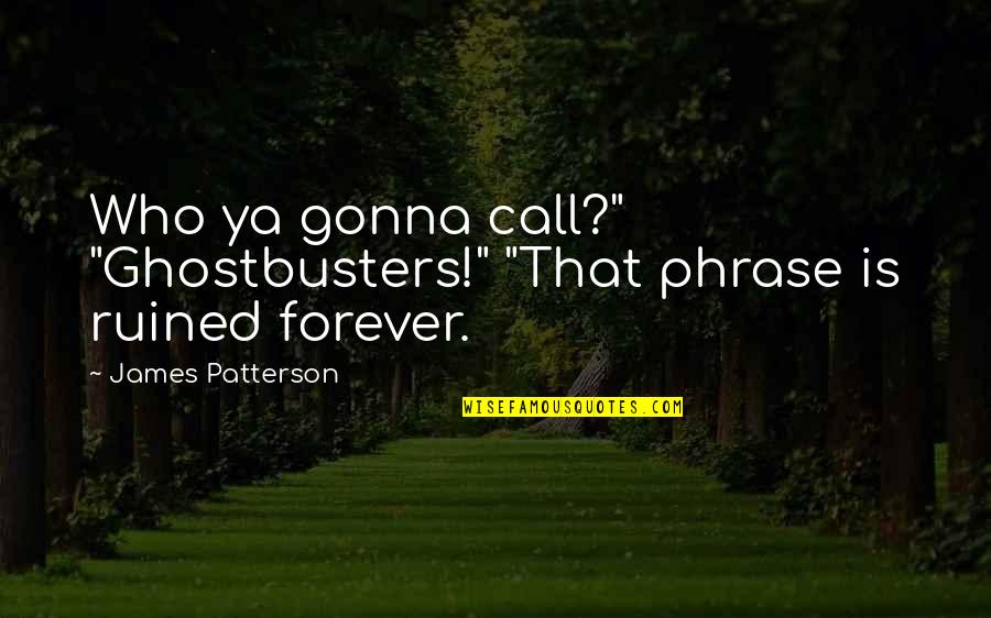 Cheerful Day Quotes By James Patterson: Who ya gonna call?" "Ghostbusters!" "That phrase is Cheerful Day Quotes By James Patterson: Who ya gonna call?" "Ghostbusters!" "That phrase is