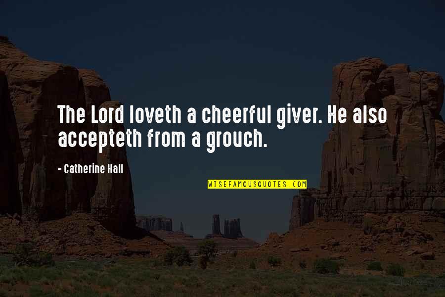 Cheerful Giver Quotes By Catherine Hall: The Lord loveth a cheerful giver. He also Cheerful Giver Quotes By Catherine Hall: The Lord loveth a cheerful giver. He also