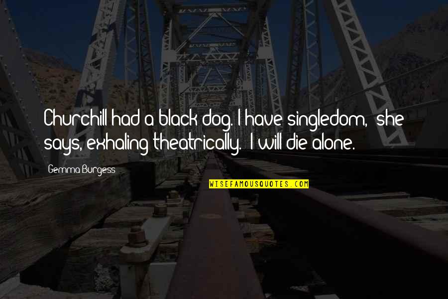 Cheerful Giver Quotes By Gemma Burgess: Churchill had a black dog. I have singledom,' Cheerful Giver Quotes By Gemma Burgess: Churchill had a black dog. I have singledom,'