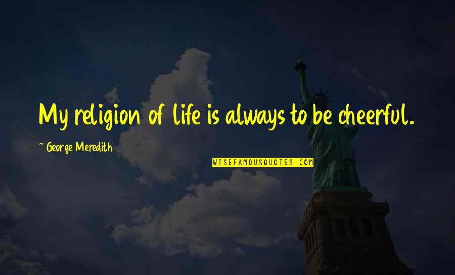 Cheerful Life Quotes By George Meredith: My religion of life is always to be