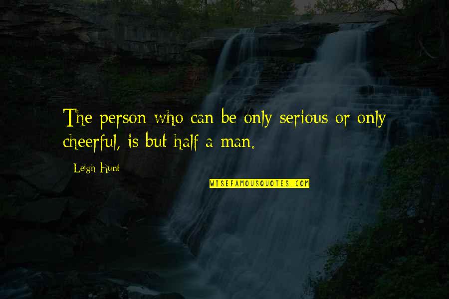 Cheerful Person Quotes By Leigh Hunt: The person who can be only serious or