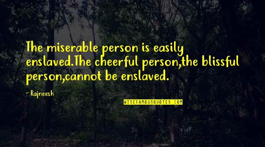 Cheerful Person Quotes By Rajneesh: The miserable person is easily enslaved.The cheerful person,the