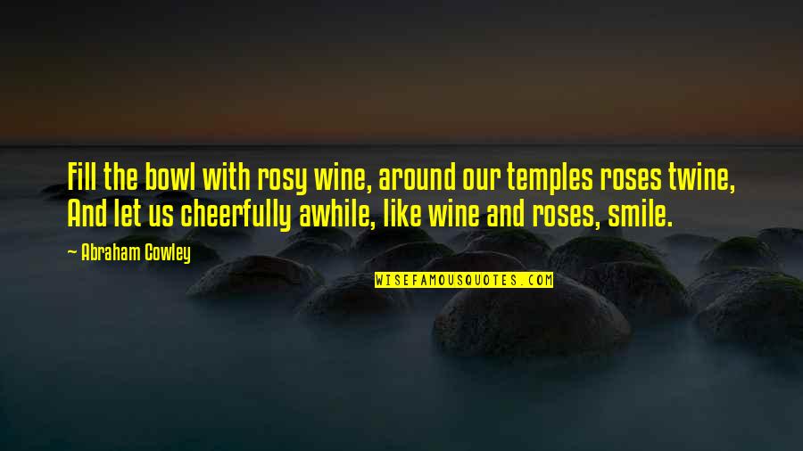 Cheerfully Quotes By Abraham Cowley: Fill the bowl with rosy wine, around our